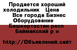  Продается хороший холодильник › Цена ­ 5 000 - Все города Бизнес » Оборудование   . Башкортостан респ.,Баймакский р-н